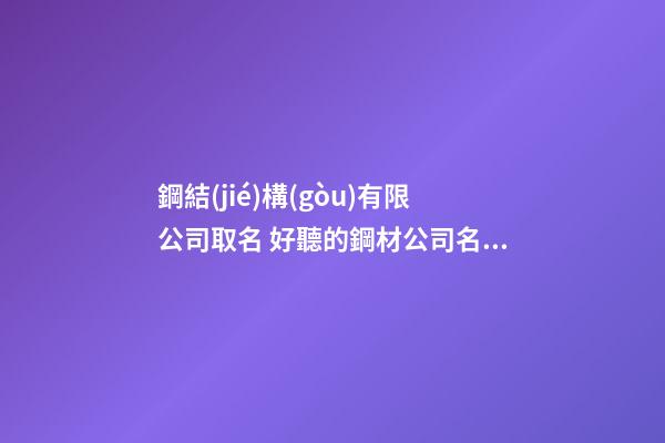 鋼結(jié)構(gòu)有限公司取名 好聽的鋼材公司名稱-第1張-公司起名-玄機(jī)派
